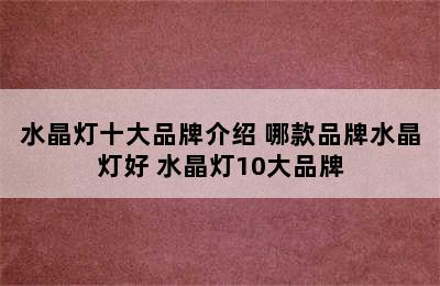 水晶灯十大品牌介绍 哪款品牌水晶灯好 水晶灯10大品牌